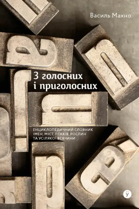 Книга «З голосних і приголосних: енциклопедичний словник імен, міст, птахів, рослин та усякої всячини», автор Василь Махно