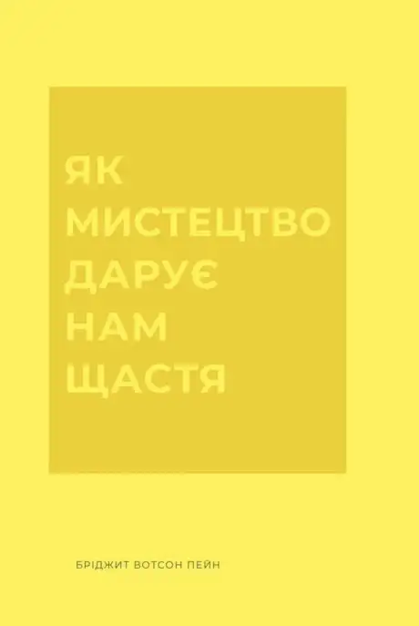 Книга «Як мистецтво дарує нам щастя», автор Бріджит Вотсон Пейн