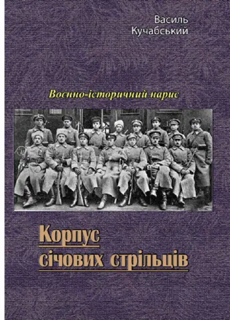 Книга «Корпус січових стрільців. Воєнно-історичний нарис», автор Василь Кучабський