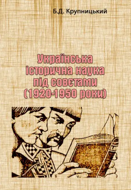 Книга «Українська історична наука під совєтами (1920-1950 роки)», автор Борис Крупницький