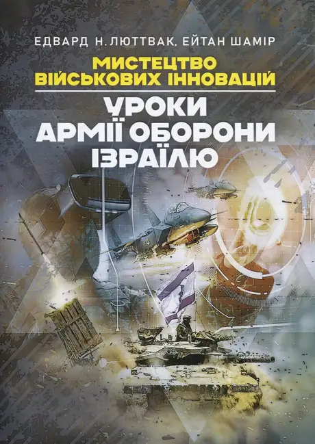 Книга «Мистецтво військових інновацій. Уроки Армії оборони Ізраїлю», автор Едвард Люттвак