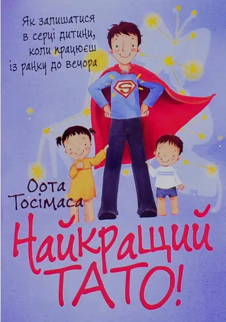 Книга «Найкращий тато! Як залишатися в серці дитини, коли працюєш з ранку до вечора», автор Тосімаса Оота