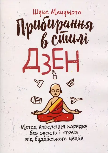 Книга «Прибирання в стилі дзен. Метод наведення порядку без зусиль і стресу від буддійського ченця», автор Шуке Мацумото