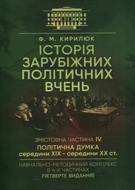 Книга «Історія зарубіжних політичних вчень. Навчально-методичний комплекс в 4-х частинах. Змістовна частина ІV. Політична думка середини XIX - середини XX ст.», автор Ф. Кирилюк