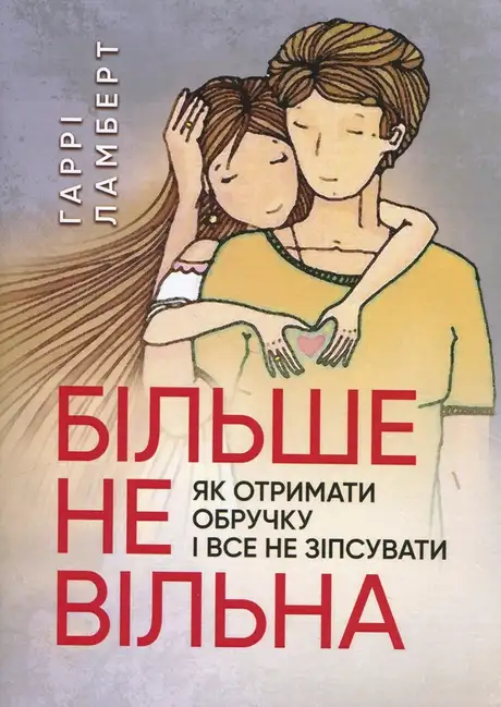 Книга «Більше не вільна. Як отримати обручку і все не зіпсувати», автор Гаррі Ламберт