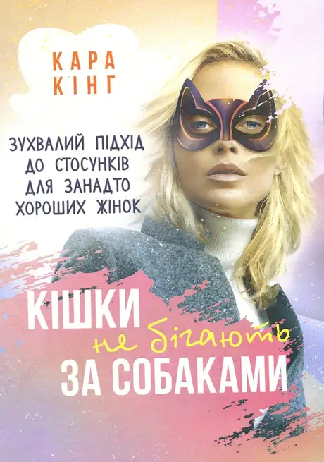 Книга «Кішки не бігають за собаками. Зухвалий підхід до стосунків для занадто хороших жінок», автор Кара Кінг