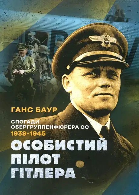 Книга «Особистий пілот Гітлера. Спогади обергруппенфюрера СС. 1939 — 1945», автор Ганс Баур