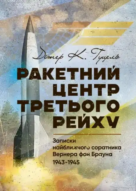 Книга «Ракетний центр Третього рейху. Записки найближчого соратника Вернера фон Брауна. 1943-1945», автор Дітер Хуцель