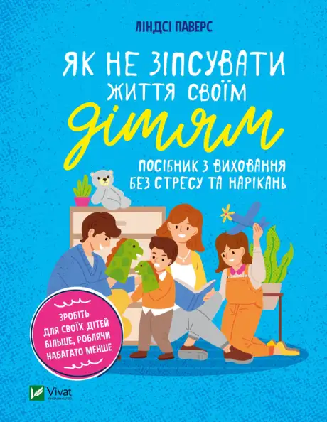 Електронна книга «Як не зіпсувати життя своїм дітям. Посібник з виховання без стресу та нарікань», автор Линдсі Паверс