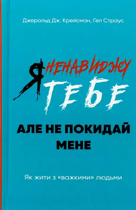 Книга «Я ненавиджу тебе, але не покидай мене. Як жити з «важкими» людьми», авторів Гел Страус, Джерольд Дж. Крейсмен