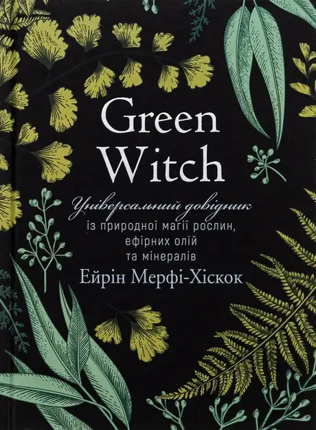 Книга «Green Witch. Універсальний довідник із природної магії рослин, ефірних олій та мінералів», автор Ерін Мерфі-Хіскок