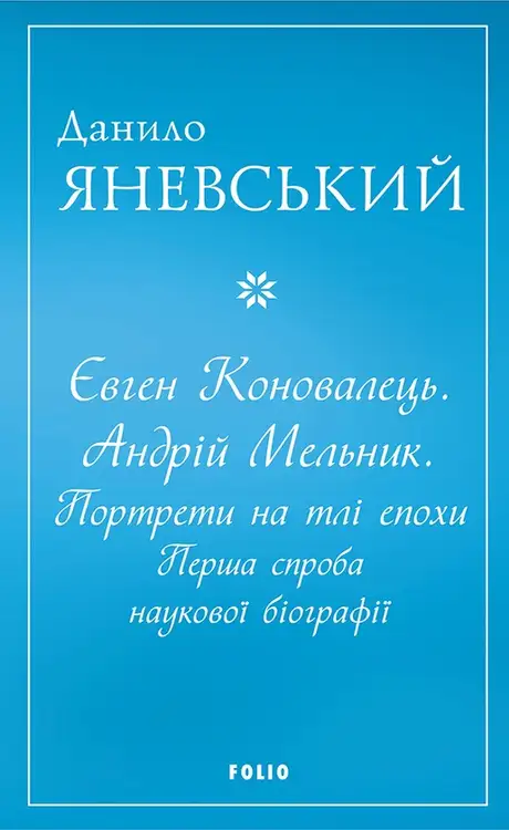 Книга «Євген Коновалець. Андрій Мельник. Портрети на тлі епохи. Перша спроба наукової біографії», автор Данило Яневський