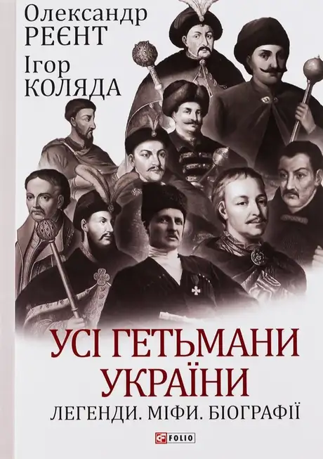 Книга «Усі гетьмани України. Легенди. Міфи. Біографії», автор Олександр Реєнт