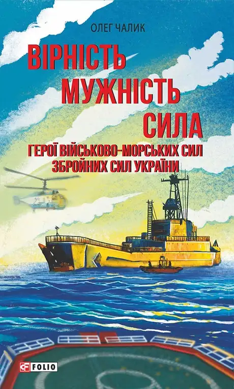 Книга «Вірність. Мужність. Сила. Герої Військово-Морських Сил Збройних Сил України», автор Олег Чалик