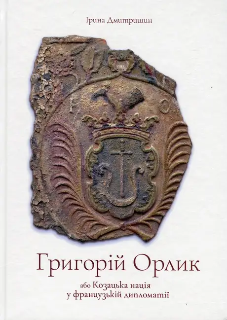 Книга «Григорій Орлик або Козацька нація у французькій дипломатії», автор Ірина Дмитришин