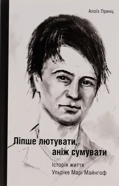 Книга «Ліпше лютувати, аніж сумувати. Історія життя Ульріке Марі Майнгоф», автор Алоїз Принц