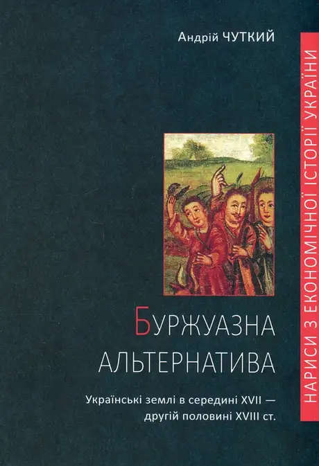 Книга «Буржуазна альтернатива. Українські землі в середині XVII - другій половині XVIII ст», автор Андрій Чуткий