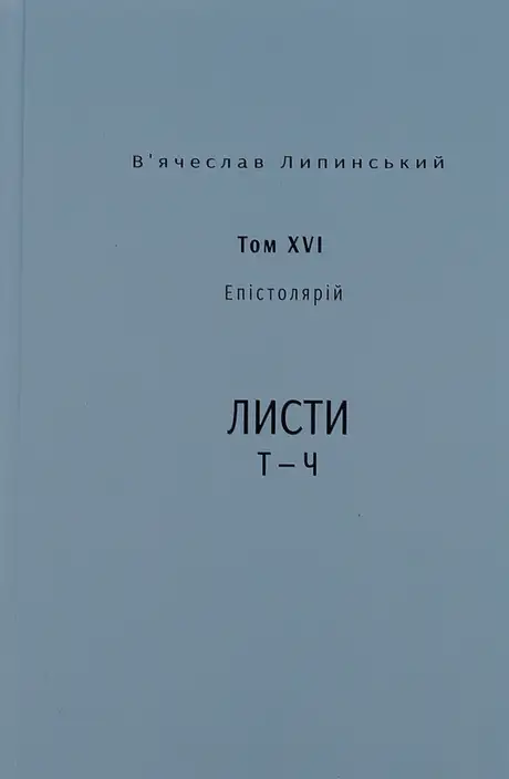 Книга «В’ячеслав Липинський. Спадщина. Епістолярій. Том XVI. Листи Т — Ч», автор В'ячеслав Липинський