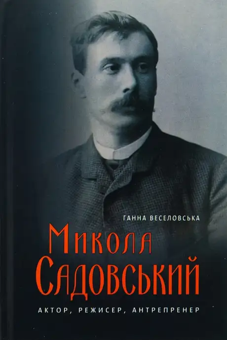 Книга «Микола Садовський. Актор, режисер, антрепренер», автор Ганна Веселовська