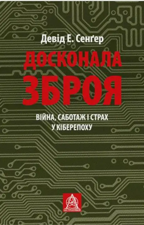 Книга «Досконала зброя. Війна, саботаж і страх у кіберепоху», автор Девід Сенґер
