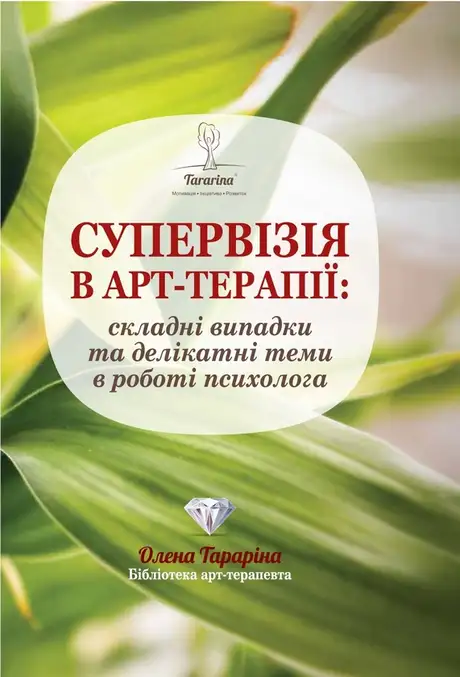 Книга «Супервізія в арт-терапії: складні випадки та делікатні теми у роботі психолога», автор Олена Тараріна
