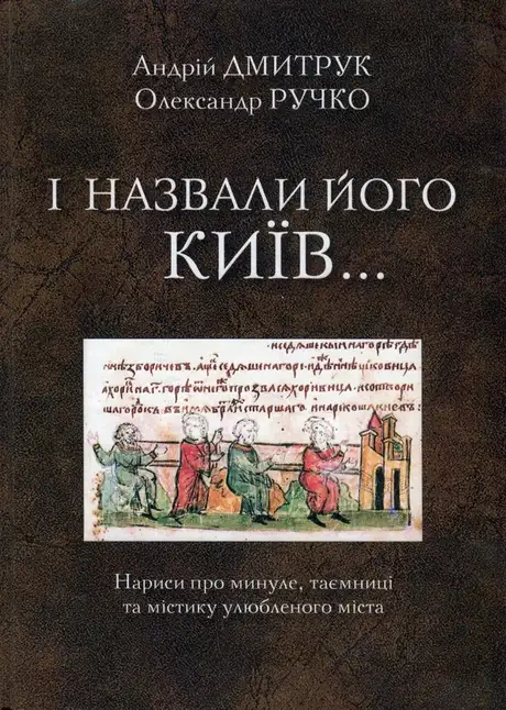 Книга «І назвали його Київ... Нариси про минуле, таємниці та містику улюбленого міста», авторів Андрій Дмитрук, Олександр Ручко
