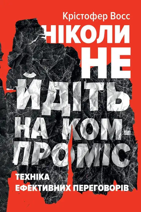 Електронна книга «Ніколи не йдіть на компроміс. Техніка ефективних переговорів», авторів Кріс Восс, Тел Рез