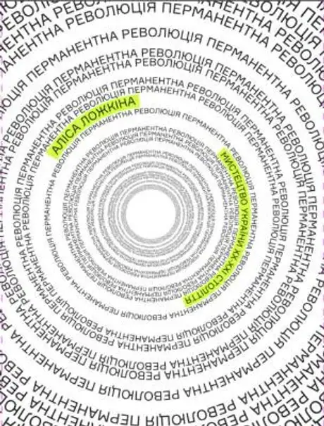 Книга «Перманентна революція. Мистецтво України ХХ – поч. ХХІ ст.», автор Аліса Ложкіна