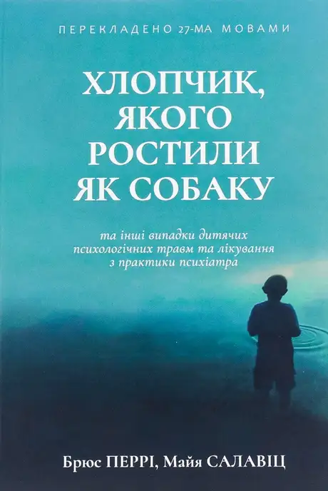 Книга «Хлопчик, якого ростили як собаку та інші випадки дитячих психологічних травм», авторів Брюс Перрі, Майа Салавіц