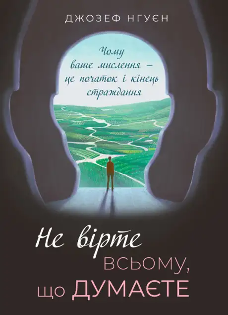 Книга «Не вірте всьому, що думаєте. Чому ваше мислення — це початок і кінець страждання», автор Джозеф Нгуєн