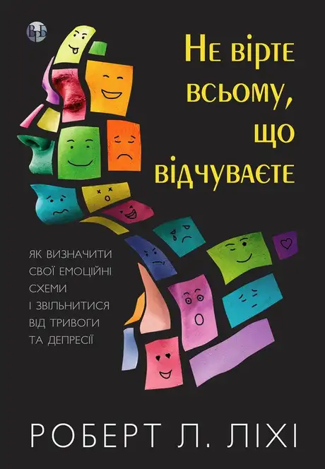 Книга «Не вірте всьому, що відчуваєте. Як визначити свої емоційні схеми і звільнитися від тривоги та депресії», автор Роберт Ліхі