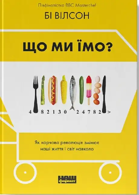 Книга «Що ми їмо. Як харчова революція змінює наші життя і світ навколо», автор Бі Вілсон