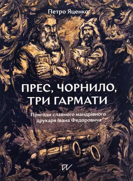 Книга «Прес, чорнило, три гармати. Пригоди славного мандрівного друкаря Івана Федоровича», автор Петро Яценко