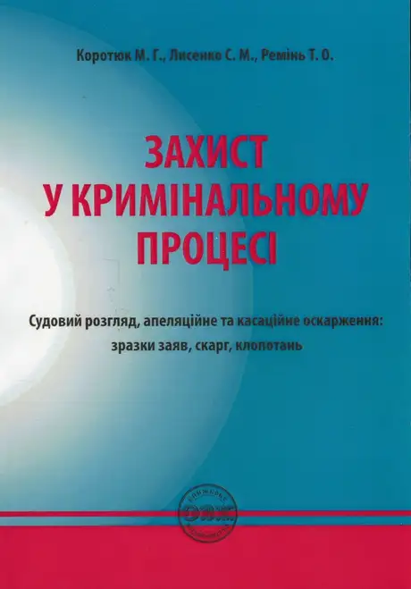 Книга «Захист у кримінальному процесі. Судовий розгляд, апеляційне та касаційне оскарження. Зразки заяв, скарг, клопотань», автор Сергій Лисенко