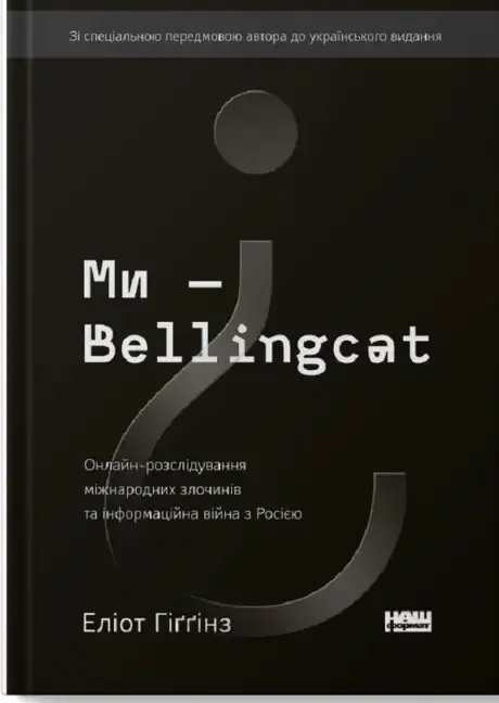 Книга «Ми — Bellingcat. Онлайн-розслідування міжнародних злочинів та інформаційна війна з Росією», автор Еліот Хіггінс