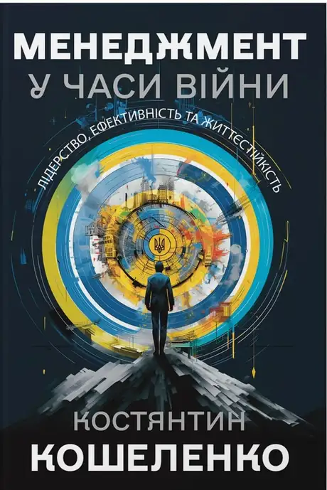 Книга «Менеджмент у часи війни. Лідерство, ефективність та життєстійкість», автор Костянтин Кошеленко
