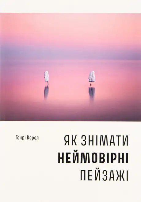 Книга «Як знімати неймовірні пейзажі», автор Генрі Керролл
