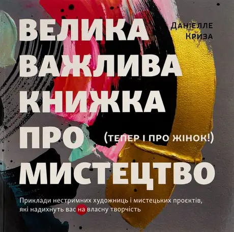 Книга «Велика важлива книга про мистецтво (тепер і про жінок). Приклади нестримних художниць і мистецьких проєктів, які надихнуть вас на власну творчість», автор Даніелле Криза