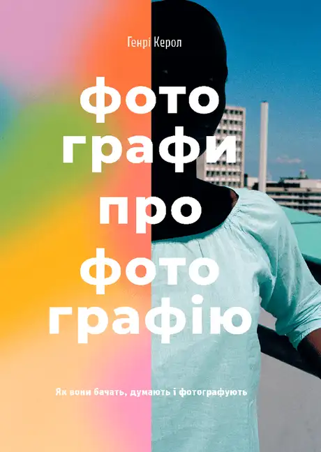 Книга «Фотографи про фотографію. Як вони бачать, думають і фотографують», автор Генрі Керролл