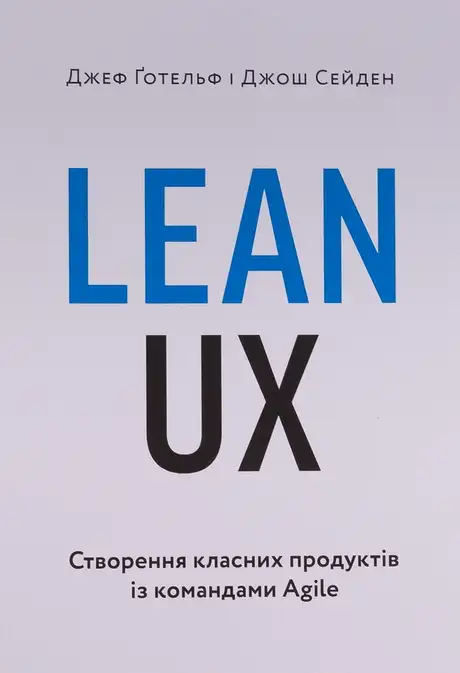 Книга «Lean UX: Створення класних продуктів із командами Agile», авторів Джефф Готельф, Джош Сейден