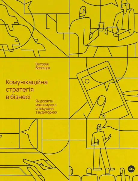 Книга «Комунікаційна стратегія в бізнесі. Як досягти максимуму в спілкуванні з аудиторією», автор Вікторія Берещак