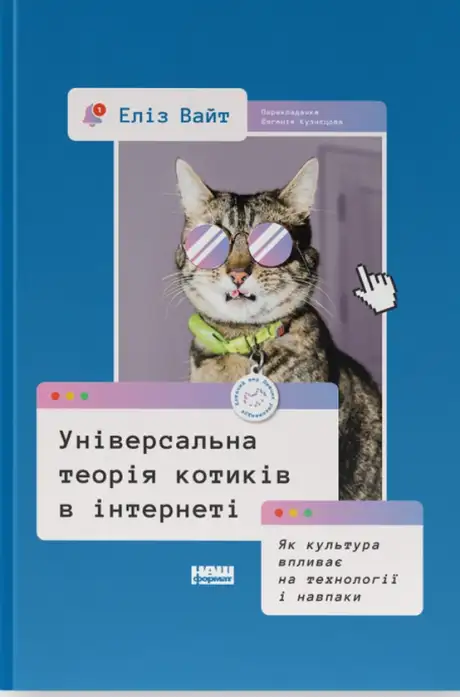 Книга «Універсальна теорія котиків в інтернеті. Як культура впливає на технології і навпаки», автор Еліз Вайт