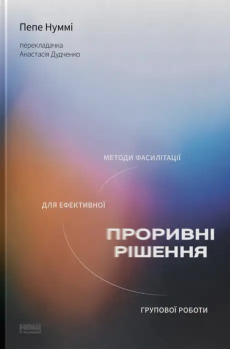 Книга «Проривні рішення. Методи фасилітації для ефективної групової роботи», автор Пепе Нуммі