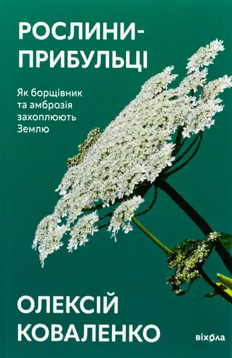 Книга «Рослини-прибульці. Як борщівник та амброзія захоплюють Землю», автор Олексій Коваленко