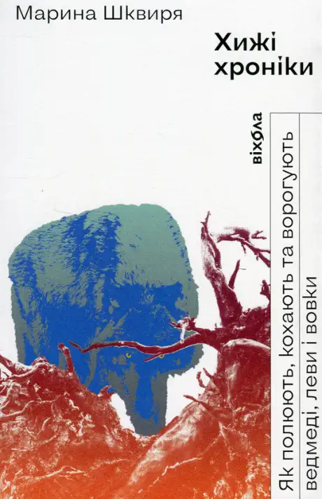 Книга «Хижі хроніки. Як полюють, кохають та ворогують ведмеді, леви і вовки», автор Марина Шквиря