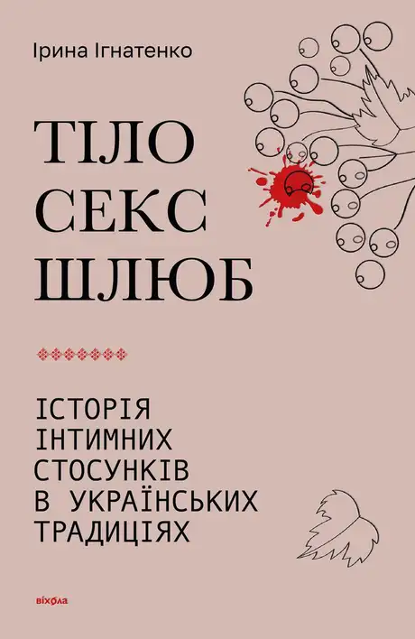 Книга «Тіло, секс, шлюб. Історія інтимних стосунків в українських традиціях», автор Ірина Ігнатенко