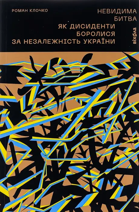 Книга «Невидима битва. Як дисиденти боролися за незалежність України», автор Роман Клочко