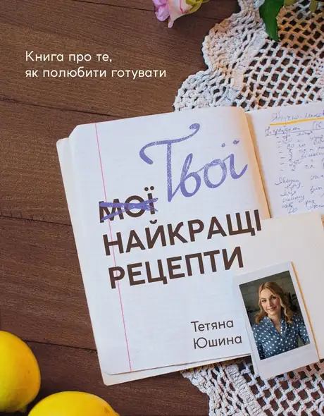 Електронна книга «Твої найкращі рецепти. Книга про те, як полюбити готувати», автор Тетяна Юшина