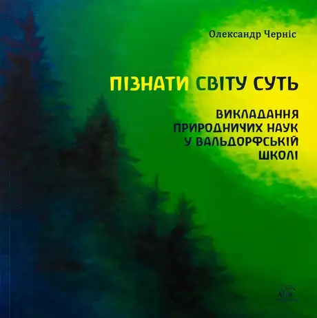 Книга «Пізнати світу суть. Викладання природничих наук у вальдорфській школі», автор Олександр Черніс