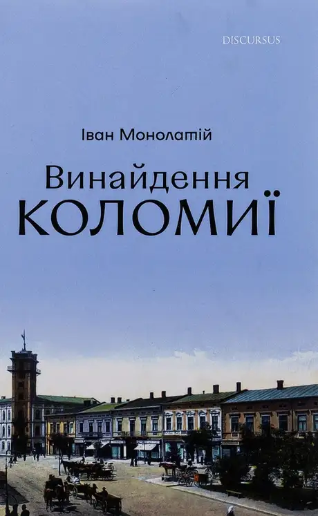 Книга «Винайдення Коломиї. Від правіків до Весни народів», автор Іван Монолатій